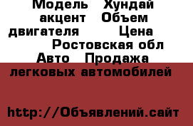  › Модель ­ Хундай акцент › Объем двигателя ­ 16 › Цена ­ 130 000 - Ростовская обл. Авто » Продажа легковых автомобилей   